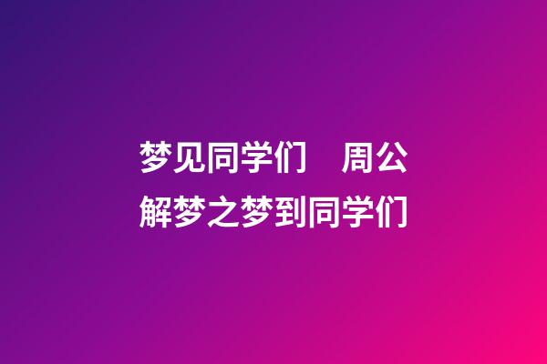 梦见同学们　周公解梦之梦到同学们